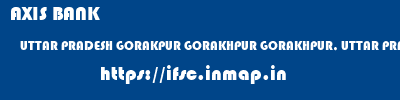 AXIS BANK  UTTAR PRADESH GORAKPUR GORAKHPUR GORAKHPUR, UTTAR PRADESH  ifsc code